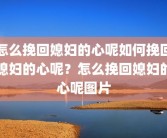 怎么挽回媳妇的心呢如何挽回媳妇的心呢？怎么挽回媳妇的心呢图片