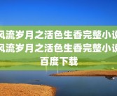 风流岁月之活色生香完整小说风流岁月之活色生香完整小说百度下载