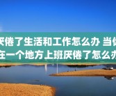 厌倦了生活和工作怎么办 当你在一个地方上班厌倦了怎么办