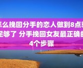 怎么挽回分手的恋人做到8点就足够了 分手挽回女友最正确的4个步骤
