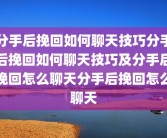 分手后挽回如何聊天技巧分手后挽回如何聊天技巧及分手后挽回怎么聊天分手后挽回怎么聊天