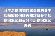 分手后挽回如何聊天技巧分手后挽回如何聊天技巧及分手后挽回怎么聊天分手后挽回怎么聊天