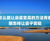 怎么能让鼻梁变高的方法青春期怎样让鼻子变挺