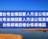 烟台专业挽回爱人方法公司烟台专业挽回爱人方法公司及烟台情感挽回烟台情感挽回