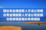 烟台专业挽回爱人方法公司烟台专业挽回爱人方法公司及烟台情感挽回烟台情感挽回