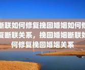 断联如何修复挽回婚姻如何修复断联关系，挽回婚姻断联如何修复挽回婚姻关系
