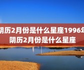 阴历2月份是什么星座1996年阴历2月份是什么星座