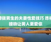 撩拨男生的夫妻性爱技巧 咋样接吻让男人更爱你