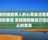 如何挽回男人的心男友还爱着你的表现 怎样挽回被自己伤透心的男友