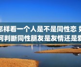 怎样看一个人是不是同性恋 如何判断同性朋友是友情还是爱