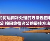 如何运用冷处理的方法挽回老公 挽回绝情老公的最佳方法