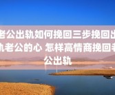 老公出轨如何挽回三步挽回出轨老公的心 怎样高情商挽回老公出轨