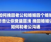 如何挽回老公和婚姻四个婚姻忠告让你受益匪浅 挽回婚姻该如何和老公沟通