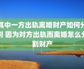 其中一方出轨离婚财产如何分割 因为对方出轨而离婚怎么分割财产