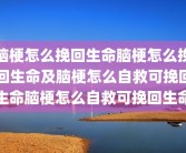 脑梗怎么挽回生命脑梗怎么挽回生命及脑梗怎么自救可挽回生命脑梗怎么自救可挽回生命