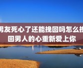 男友死心了还能挽回吗怎么挽回男人的心重新爱上你