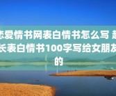 恋爱情书网表白情书怎么写 超长表白情书100字写给女朋友的
