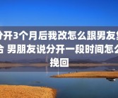 分开3个月后我改怎么跟男友复合 男朋友说分开一段时间怎么挽回