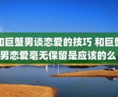 和巨蟹男谈恋爱的技巧 和巨蟹男恋爱毫无保留是应该的么 