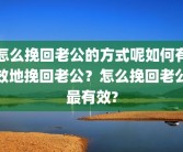 怎么挽回老公的方式呢如何有效地挽回老公？怎么挽回老公最有效?