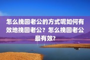 怎么挽回老公的方式呢如何有效地挽回老公？怎么挽回老公最有效?