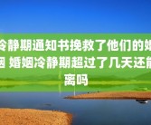 冷静期通知书挽救了他们的婚姻 婚姻冷静期超过了几天还能离吗
