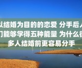 以结婚为目的的恋爱 分手后人们能够学得五种能量 为什么很多人结婚前更容易分手
