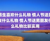 男生喜欢什么礼物 情人节送男友什么礼物 情人节送男朋友什么礼物比较实用