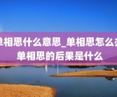 单相思什么意思_单相思怎么办 单相思的后果是什么