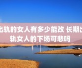 出轨的女人有多少能改 长期出轨女人的下场可悲吗 