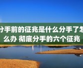 分手前的征兆是什么分手了怎么办 彻底分手的六个征兆