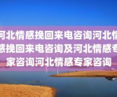 河北情感挽回来电咨询河北情感挽回来电咨询及河北情感专家咨询河北情感专家咨询