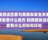 我想谈恋爱与男朋友发生关系要留意什么地方 和男朋友谈恋爱有什么好处和坏处