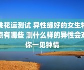 桃花运测试 异性缘好的女生特点有哪些 测什么样的异性会对你一见钟情