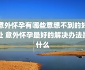 意外怀孕有哪些意想不到的好处 意外怀孕最好的解决办法是什么