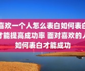 喜欢一个人怎么表白如何表白才能提高成功率 面对喜欢的人如何表白才能成功