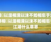 相呴以湿相濡以沫不如相忘于江湖相呴以湿相濡以沫不如相忘于江湖什么意思