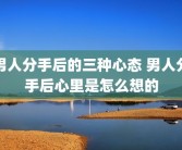 男人分手后的三种心态 男人分手后心里是怎么想的