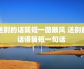 送别的话简短一路顺风 送别的话语简短一句话 