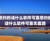 想约的话什么软件可靠想约的话什么软件可靠无套路