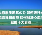心态素质差怎么办 如何进行心态疏导和调节 如何解决心态问题的十大步骤
