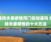 维持夫妻感情窍门你知道吗 维持夫妻感情的十大方法