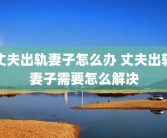 丈夫出轨妻子怎么办 丈夫出轨妻子需要怎么解决