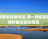 测你长得美与丑 测一测你是长得好看还是长得丑 