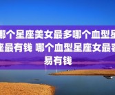 哪个星座美女最多哪个血型星座最有钱 哪个血型星座女最容易有钱