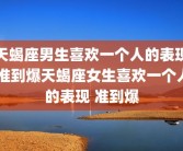 天蝎座男生喜欢一个人的表现 准到爆天蝎座女生喜欢一个人的表现 准到爆