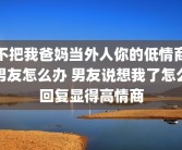 不把我爸妈当外人你的低情商男友怎么办 男友说想我了怎么回复显得高情商