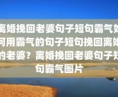 离婚挽回老婆句子短句霸气如何用霸气的句子短句挽回离婚的老婆？离婚挽回老婆句子短句霸气图片