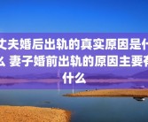 丈夫婚后出轨的真实原因是什么 妻子婚前出轨的原因主要有什么