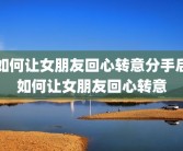 如何让女朋友回心转意分手后如何让女朋友回心转意